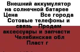 Внешний аккумулятор на солнечной батарее › Цена ­ 1 750 - Все города Сотовые телефоны и связь » Продам аксессуары и запчасти   . Челябинская обл.,Пласт г.